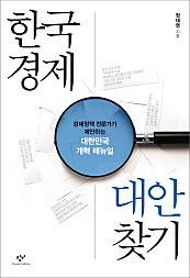 한국경제 대안 찾기 (경제정책 전문가가 제안하는 대한민국 개혁 매뉴얼)