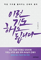 이런 기도 해도 됩니다 (막힌 기도를 뚫어주는 은혜의 원리)