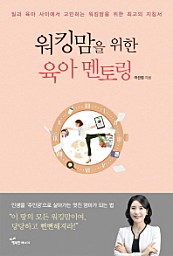 워킹맘을 위한 육아 멘토링 (일과 육아 사이에서 고민하는 워킹맘을 위한 최고의 지침서)