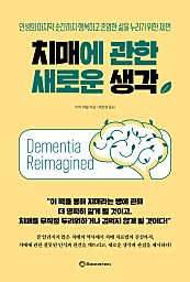 치매에 관한 새로운 생각 (인생의 마지막 순간까지 행복하고 존엄한 삶을 누리기 위한 제언,: Dementia Reimagined: Building a Life of Joy and Dignity from Beginning to End)