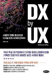 DX by UX 디엑스 바이 유엑스 (사용자 경험 중심으로 디지털 트랜스포메이션하라!)